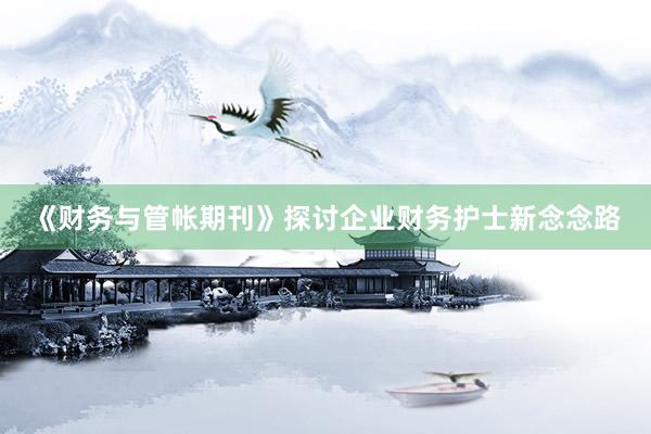 《财务与管帐期刊》探讨企业财务护士新念念路