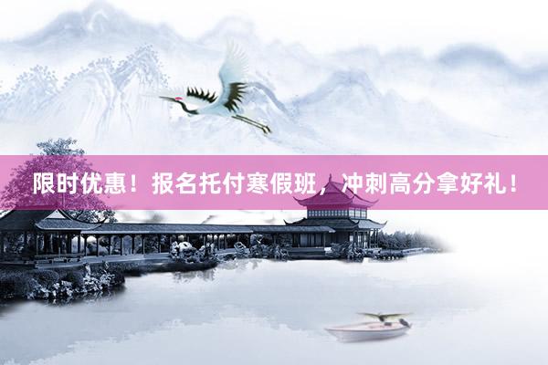 限时优惠！报名托付寒假班，冲刺高分拿好礼！